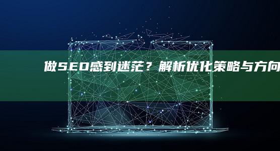 做SEO感到迷茫？解析优化策略与方向导航